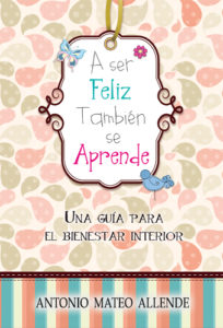 Libro de Antonio Mateo Allende "A ser feliz, también se aprende"