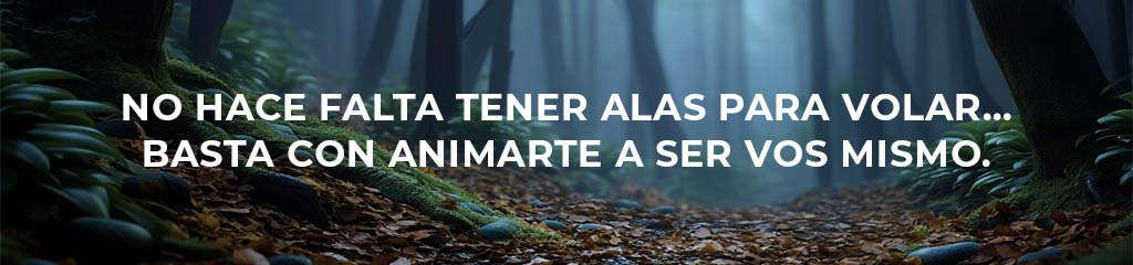 No hace falta tener alas para volar… basta con animarte a ser vos mismo.